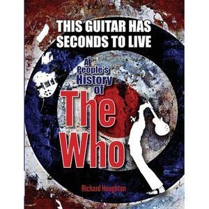 This Guitar Has Seconds To Live - A People's History of The Who -- Houghton